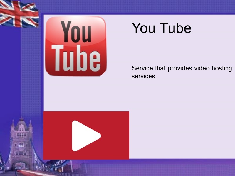 You Tube     Service that provides video hosting services.